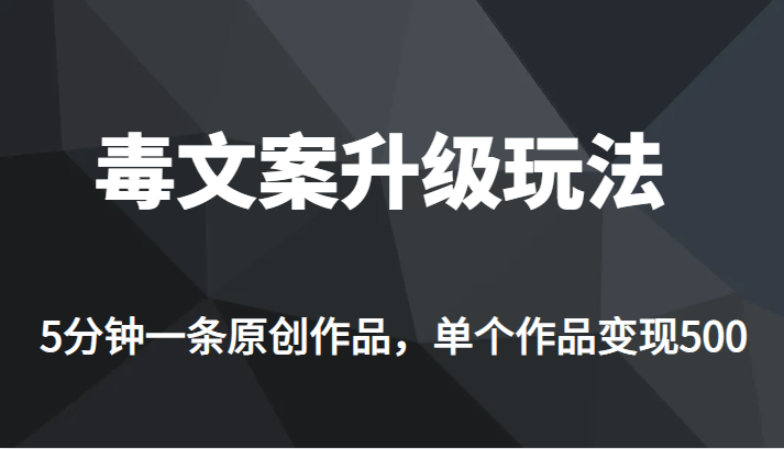 [新自媒体]高端专业升级新玩法，毒文案流量爆炸，5分钟一条原创作品，单个作品轻轻松松变现500