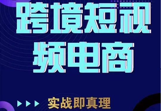 TikTok短视频底层实操，海外跨境电商短视频实战课程（价值2980元）