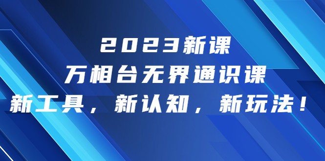 2023新课·万相台·无界通识课，新工具，新认知，新玩法