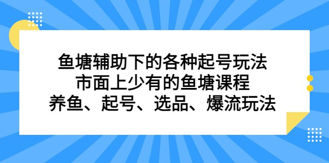 鱼塘 辅助下的各种起号玩法，市面上少有的鱼塘课程 养鱼 起号 选品 爆流…