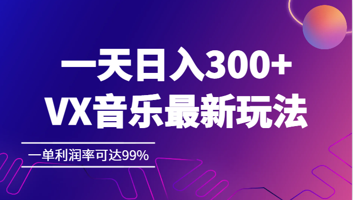 一天日入300+,VX音乐最新玩法，一单利润率可达99%