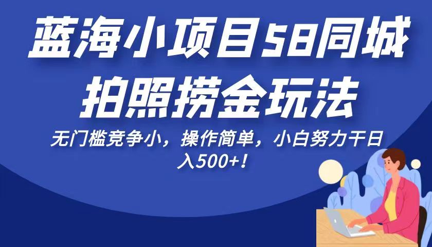 蓝海小项目58同城拍照捞金玩法，无门槛竞争小，操作简单，小白努力干日入500+！