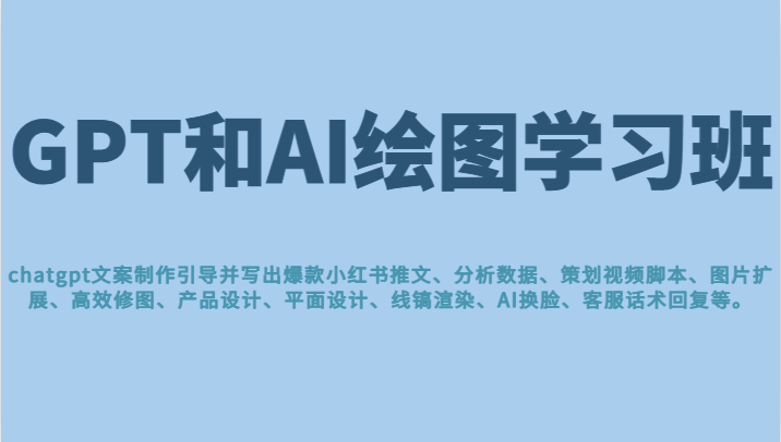 GPT和AI绘图学习班，文案制作引导并写出爆款小红书推文、AI换脸、客服话术回复等