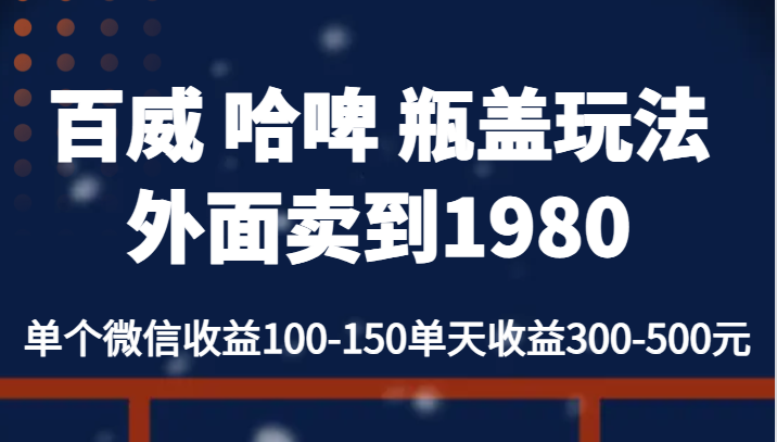 百威 哈啤 瓶盖玩法外面卖到1980，单个微信收益100-150单天收益300-500元