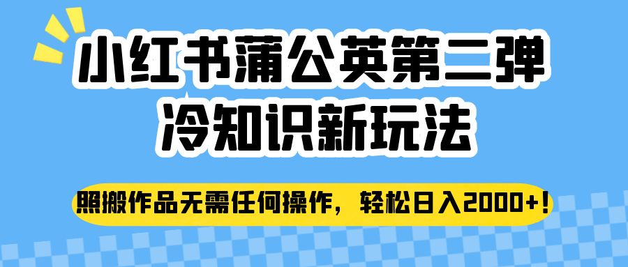 小红书蒲公英第二弹冷知识新玩法，照搬作品无需任何操作，轻松日入2000+！