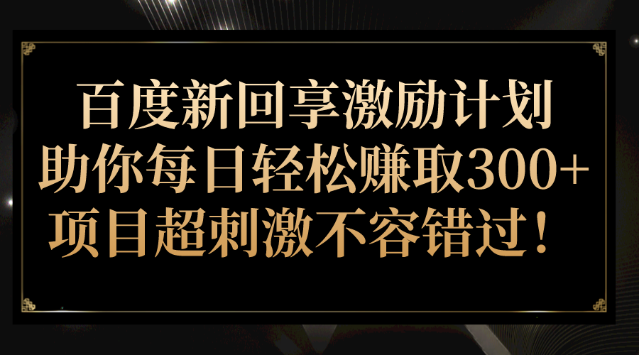 百度新回享激励计划，助你每日轻松赚取300+，项目超刺激不容错过！