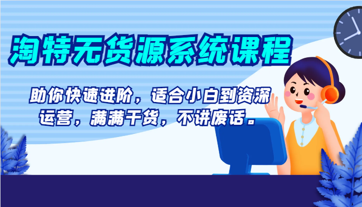 淘特无货源系统课程，助你快速进阶，适合小白到资深运营，满满干货，不讲废话。