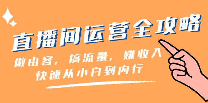 直播间运营全攻略：做由容，搞流量，赚收入一快速从小白到内行（46节课）