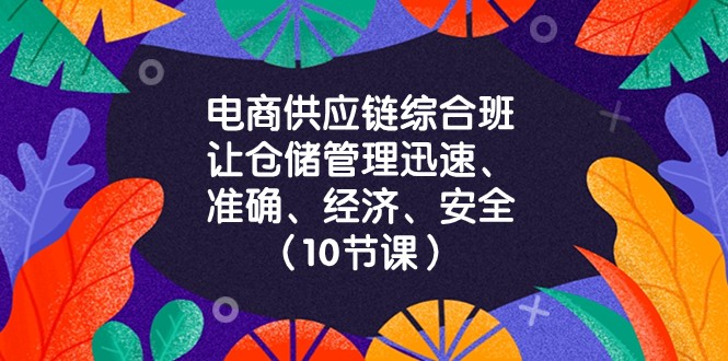 电商供应链综合班，让仓储管理迅速、准确、经济、安全！（10节课）