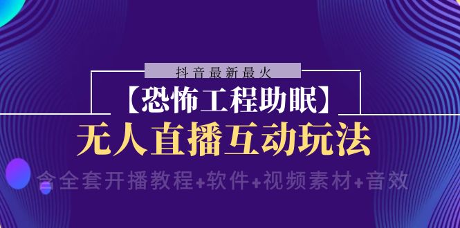 抖音最新最火【恐怖工程助眠】无人直播互动玩法（开播教程+软件+视频素材+音效）