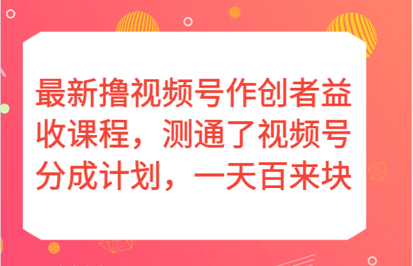 最新撸视频号作创者益收课程，测通了视频号分成计划，一天百来块！