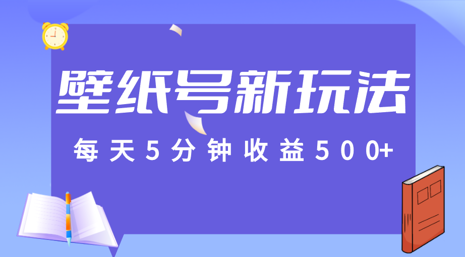 标题：每天5分钟收益500+，壁纸号新玩法，篇篇流量1w+【保姆教学】