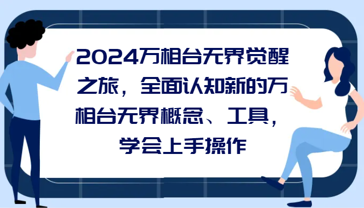 2024万相台无界觉醒之旅，全面认知新的万相台无界概念和工具，学会上手操作