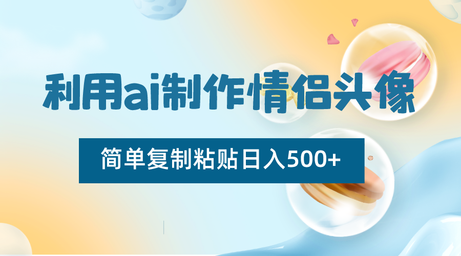 利用ai制作情侣头像，简单复制粘贴日入500+，零成本适合新手制作