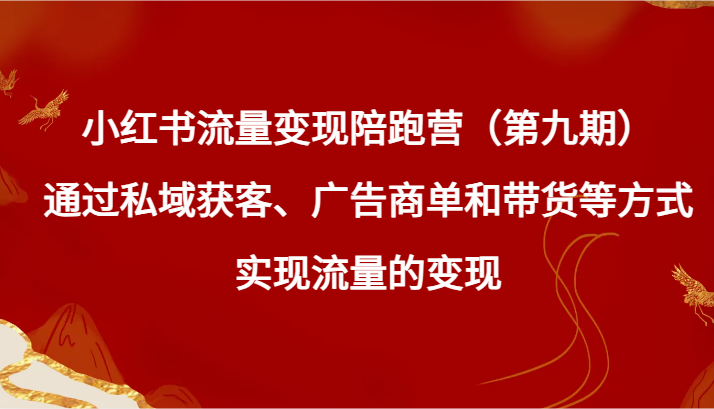 小红书流量变现陪跑营（云创精品）通过私域获客、广告商单和带货等方式实现流量变现