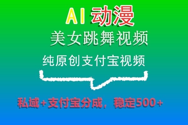 AI动漫美女跳舞视频，纯原创支付宝视频，私域+支付宝分成，稳定500+