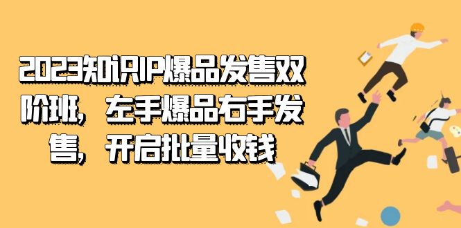 2023知识IP-爆品发售双阶班，左手爆品右手发售，开启批量收钱