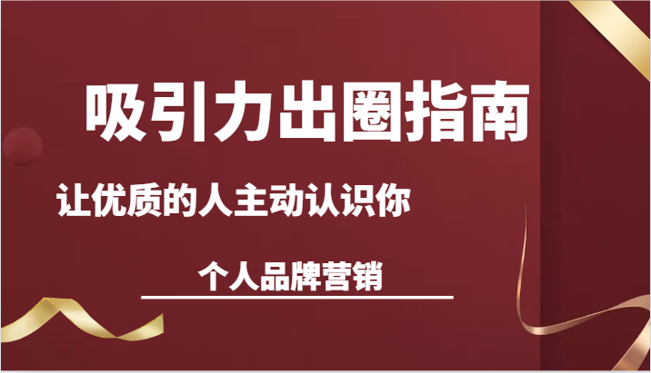 吸引力出圈指南-让优质的人主动认识你-个人品牌营销（13节课）