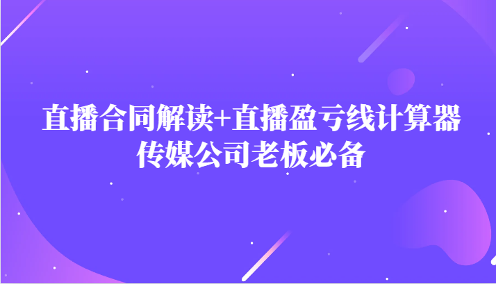 主播直播合同解读防踩坑+直播盈亏线计算器，传媒公司老板必备