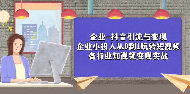 企业-抖音引流与变现：企业小投入从0到1玩转短视频 各行业知视频变现实战