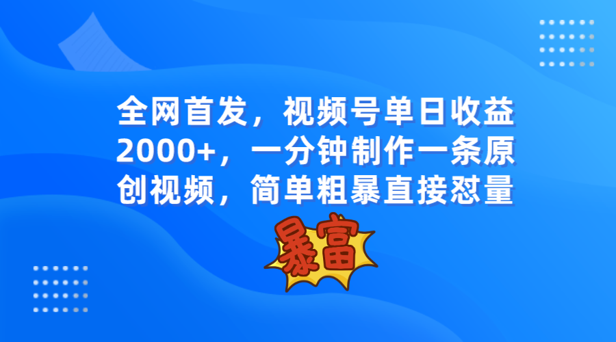 全网首发，视频号单日收益2000+，一分钟制作一条原创视频，简单粗暴