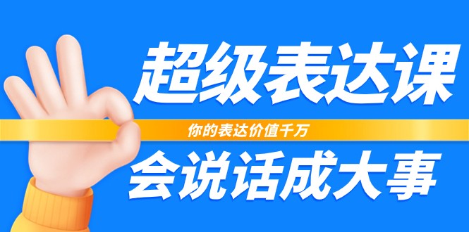 超级表达课，你的表达价值千万，会说话成大事（17节课）