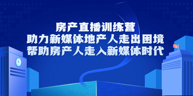 房产直播训练营，助力新媒体地产人走出困境，帮助房产人走入新媒体时代