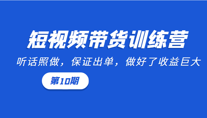 短视频带货训练营：听话照做，保证出单，做好了收益巨大（云创精品）