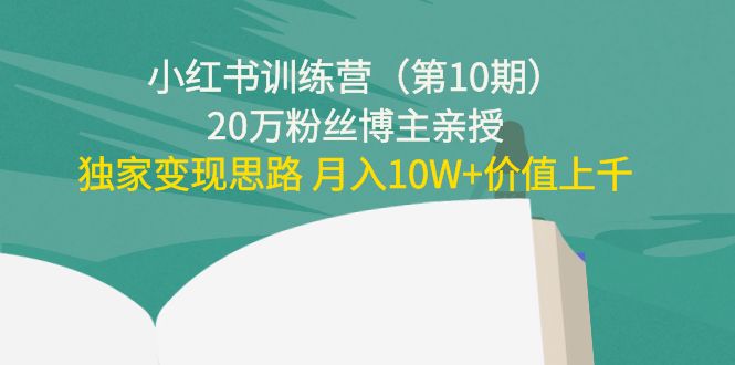 小红书训练营（云创精品）20万粉丝博主亲授：独家变现思路 月入10W+价值上千