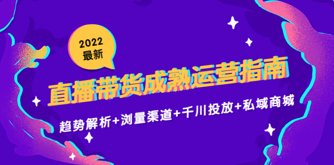 2022最新直播带货成熟运营指南3.0：趋势解析+浏量渠道+千川投放+私域商城