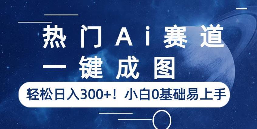 热门Ai赛道，一键成图，轻松日入300+！小白0基础易上手【揭秘】