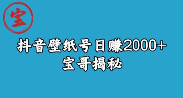 宝哥抖音壁纸号日赚2000+，不需要真人露脸就能操作【揭秘】