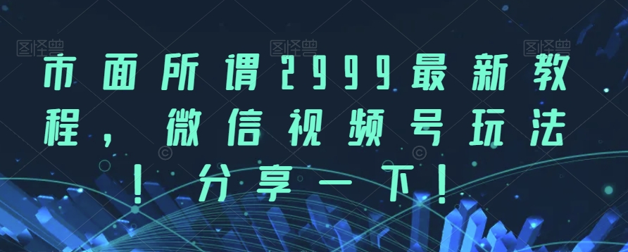 市面所谓2999最新教程，微信视频号玩法，分享一下【揭秘】