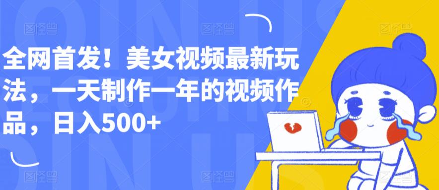 全网首发！美女视频最新玩法，一天制作一年的视频作品，日入500+【揭秘】