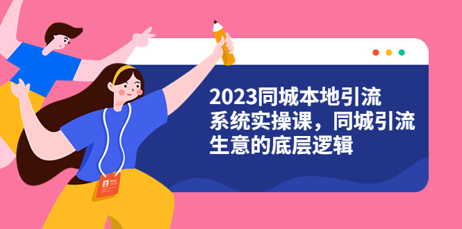 （云创精品）2023同城本地引流系统实操课，同城引流生意的底层逻辑（31节视频课）