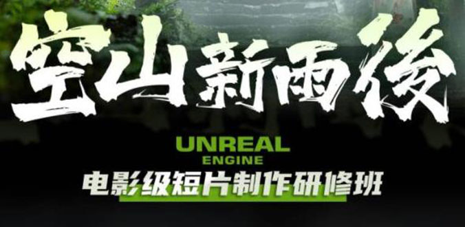 （云创精品）空山-新雨后Unreal Engine电影级短片制作研修班（教程+素材+无水印）