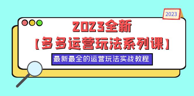 （云创精品）2023全新【多多运营玩法系列课】，最新最全的运营玩法，50节实战教程