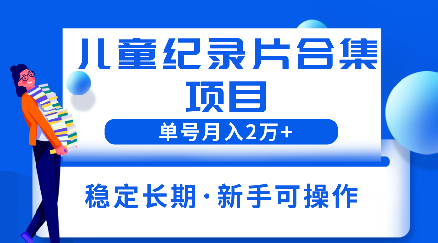 （云创精品）2023儿童纪录片合集项目，单个账号轻松月入2w+