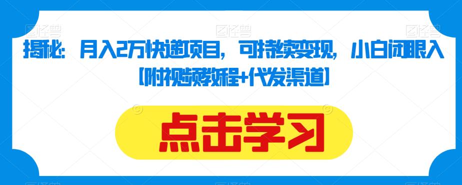 揭秘：月入2万快递项目，可持续变现，小白闭眼入【附视频教程+代发渠道】