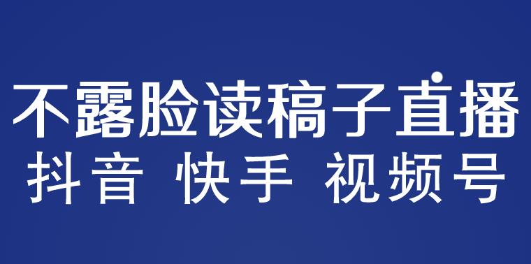 不露脸读稿子直播玩法，抖音快手视频号，月入3w+详细视频课程