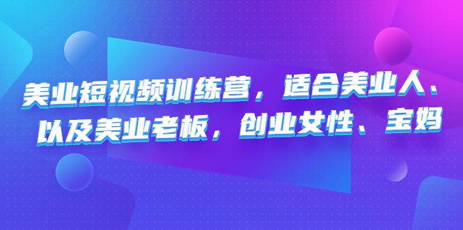 （云创精品）美业短视频训练营，适合美业人、以及美业老板，创业女性、宝妈