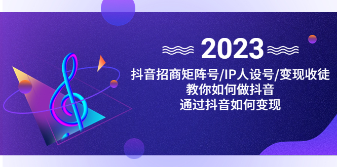 （云创精品）抖音/招商/矩阵号＋IP人设/号+变现/收徒，教你如何做抖音，通过抖音赚钱