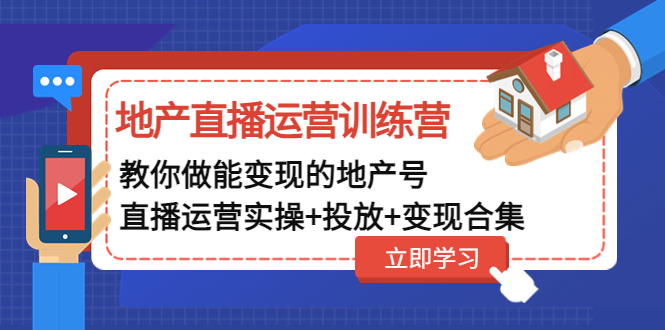 （云创精品）地产直播运营训练营：教你做能变现的地产号（直播运营实操+投放+变现合集）