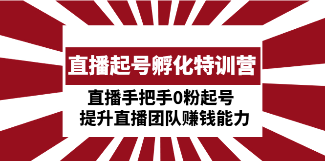 （云创精品）直播起号孵化特训营：直播手把手0粉起号  提升直播团队赚钱能力