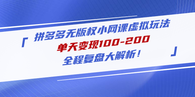 （云创精品）拼多多无版权小网课虚拟玩法，单天变现100-200，全程复盘大解析！