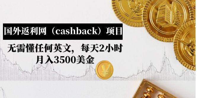 （云创精品）国外返利网（cashback）项目：无需懂任何英文，每天2小时，月入3500美金