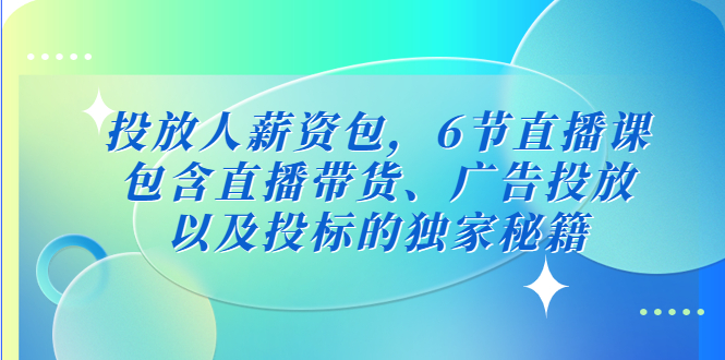 （云创精品）投放人薪资包，6节直播课，包含直播带货、广告投放、以及投标的独家秘籍