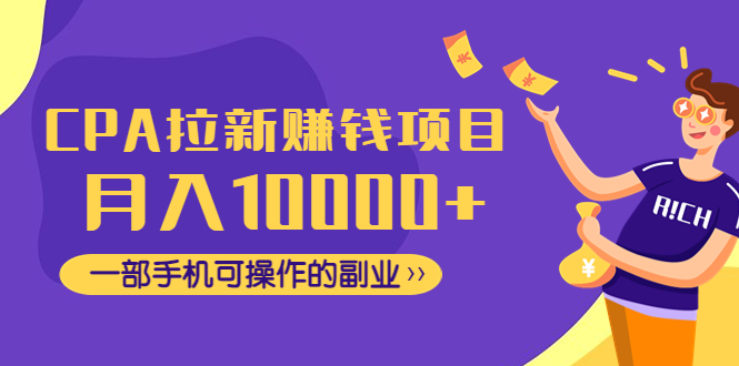 （云创精品）CPA拉新赚钱项目，月入10000+一部手机可操作的副业！