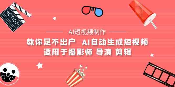 （精品）【AI短视频制作】教你足不出户  AI自动生成短视频 适用于摄影师 导演 剪辑