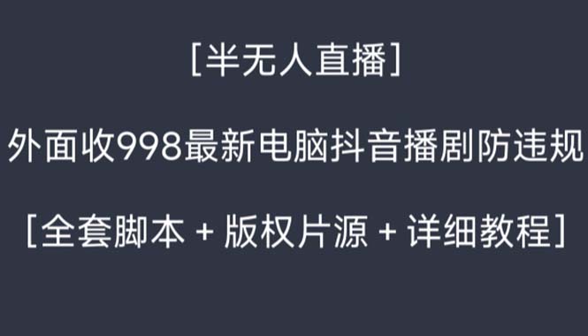 （精品）外面收998新半无人直播电脑抖音播剧防违规【全套脚本+版权片源+详细教程】